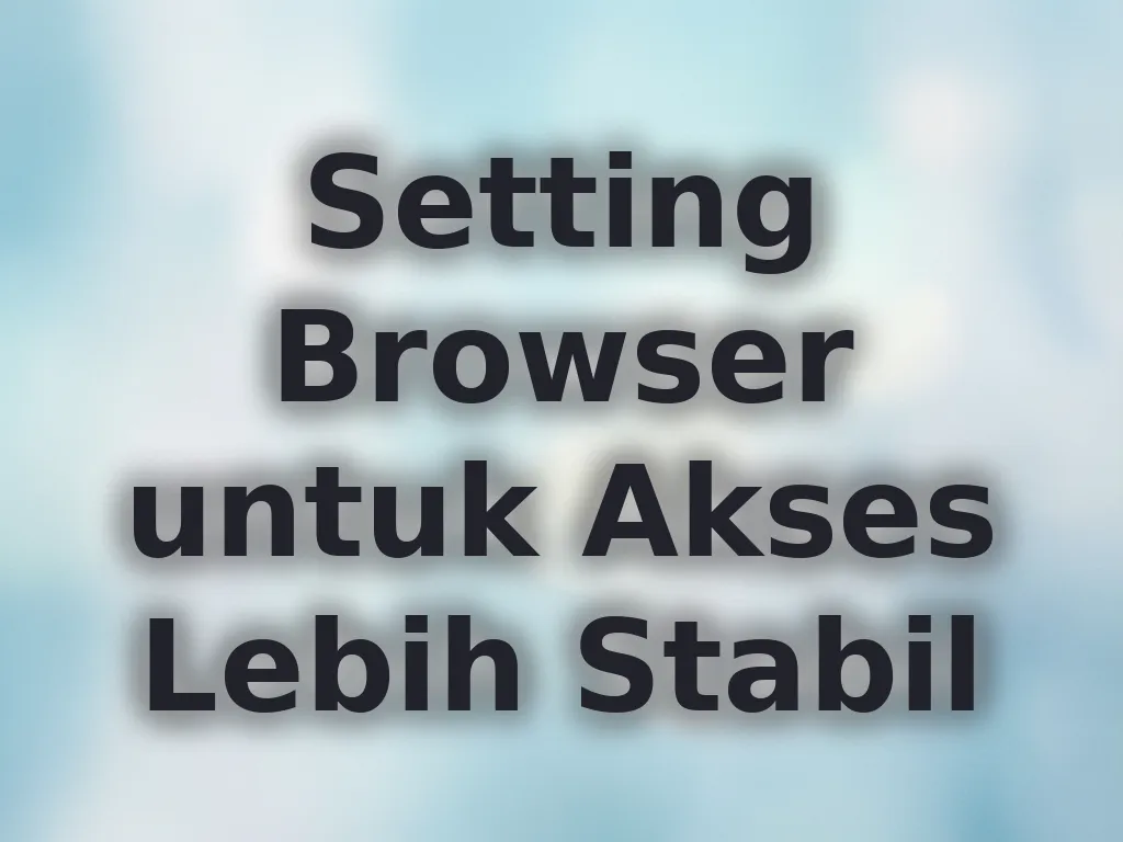 Setting Browser untuk Akses Lebih Stabil