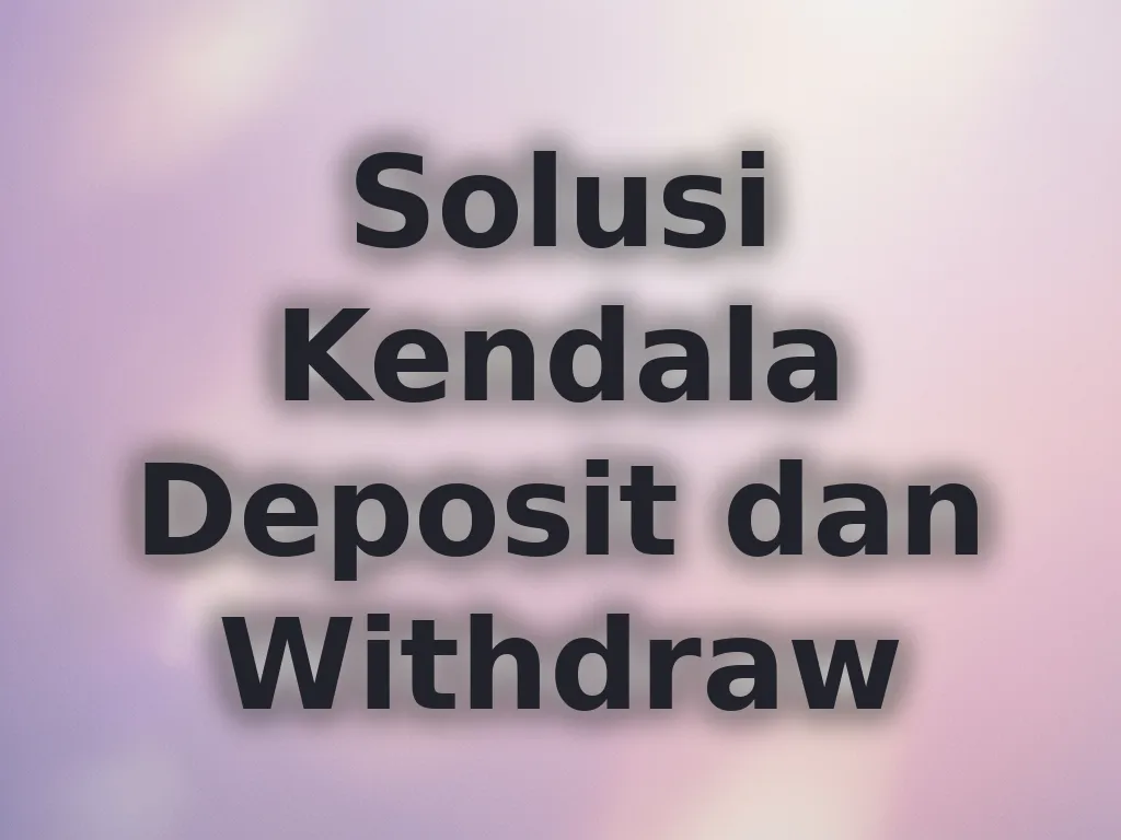 Solusi Kendala Deposit dan Withdraw